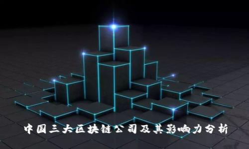 中国三大区块链公司及其影响力分析
