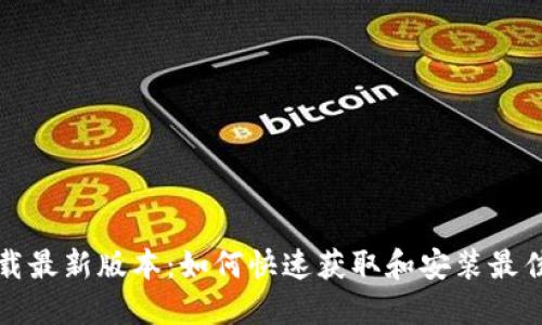 TP下载最新版本：如何快速获取和安装最佳版本