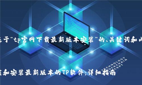 下面是基于“tp官网下载最新版本安装”的、关键词和内容大纲。

### 

如何下载和安装最新版本的TP软件：详细指南
