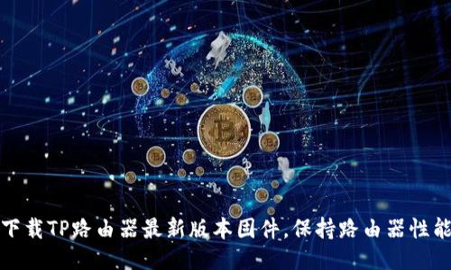 如何下载TP路由器最新版本固件，保持路由器性能最佳