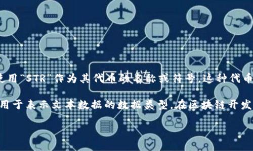 在区块链和加密货币领域，“str”可能会指代不同的概念，具体含义往往取决于上下文。以下是两种可能的解释。

1. **STR作为代币符号**：在某些情况下，STR可能是某种加密货币或代币的符号。例如，某些基于区块链的项目可能会使用“STR”作为其代币的名称或符号。这种代币通常是在特定区块链平台上发行的，并且可能用于特定的用途，例如在平台内支付交易费用、奖励用户或代表某种资产。

2. **STR作为字符串类型**：在一些编程环境或智能合约中，“str”可能是指“string”（字符串）的缩写。字符串是一种常用于表示文本数据的数据类型。在区块链开发中，字符串通常用于存储和处理文本信息，例如交易备注、用户名称或者其他相关描述信息。

如果提供更多的上下文或具体问题，我可以进一步扩展解释或提供更多的信息。