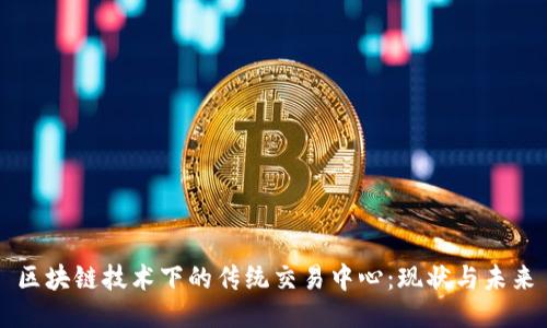 区块链技术下的传统交易中心：现状与未来
