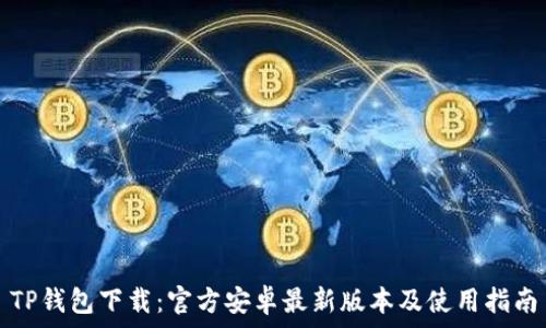   
TP钱包下载：官方安卓最新版本及使用指南