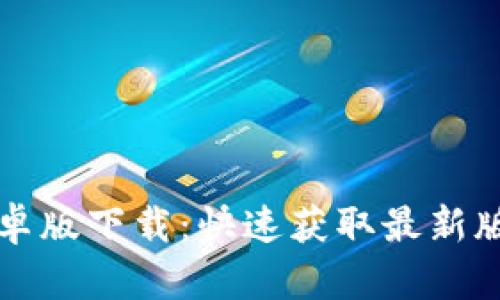 TP官网安卓版下载：快速获取最新版本的方法