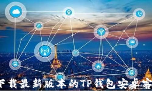 
如何下载最新版本的TP钱包安卓客户端？