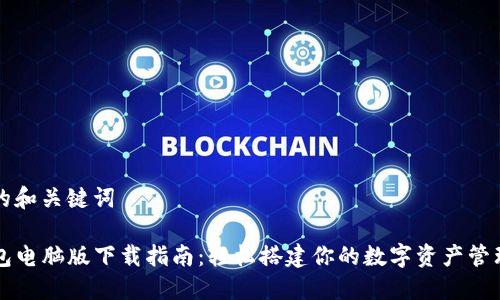 思考的和关键词

TP钱包电脑版下载指南：轻松搭建你的数字资产管理平台