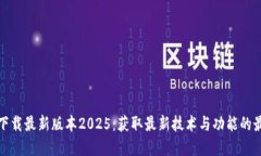 TP官网下载最新版本2025：获取最新技术与功能的