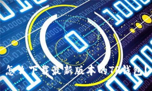 怎么下载最新版本的TP钱包？