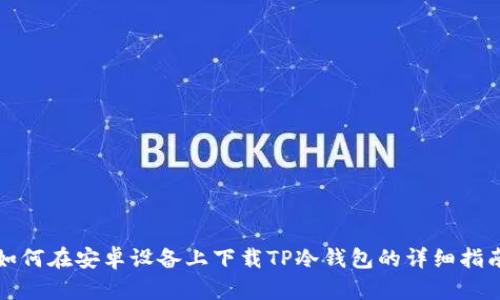 如何在安卓设备上下载TP冷钱包的详细指南