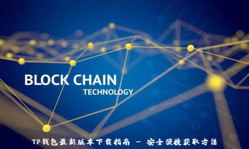   
TP钱包最新版本下载指南 - 安全便捷获取方法