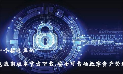 思考一个接近且的

TP钱包最新版本官方下载，安全可靠的数字资产管理方案