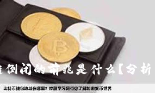 区块链倒闭的前兆是什么？分析与预测