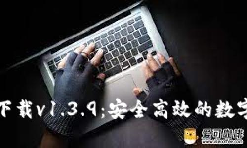: TP钱包官网下载v1.3.9：安全高效的数字货币管理工具