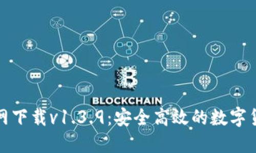 : TP钱包官网下载v1.3.9：安全高效的数字货币管理工具