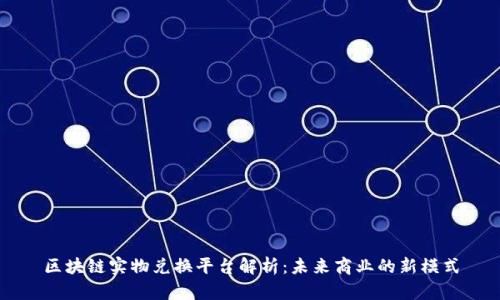 区块链实物兑换平台解析:未来商业的新模式