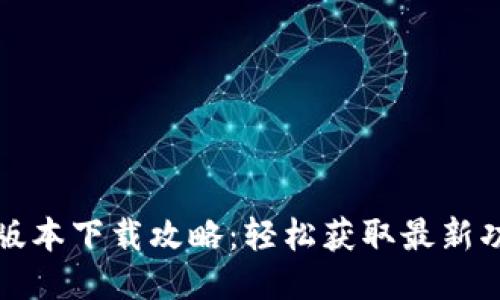 : TP最新版本下载攻略：轻松获取最新功能与更新