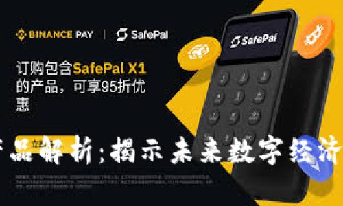 区块链重点产品解析：揭示未来数字经济的核心驱动力