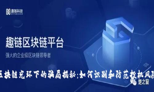 区块链光环下的骗局揭秘：如何识别和防范投机风险