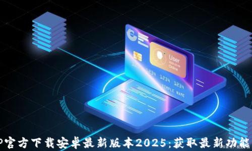 
TP官方下载安卓最新版本2025：获取最新功能与