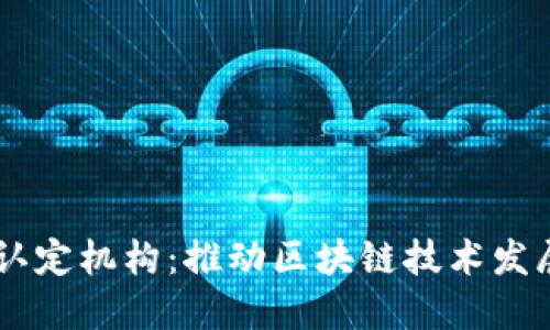 区块链人才认定机构：推动区块链技术发展的关键角色