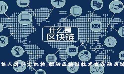 区块链人才认定机构：推动区块链技术发展的关键角色