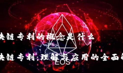 区块链专利的概念是什么

区块链专利：理解与应用的全面解析