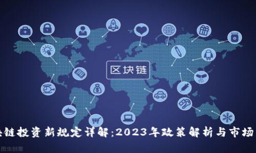 区块链投资新规定详解：2023年政策解析与市场影响