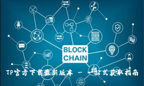TP官方下载最新版本 - 一站式获取指南