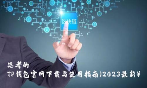 思考的
TP钱包官网下载与使用指南（2023最新）