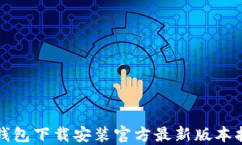 
TP钱包下载安装官方最新版本指南