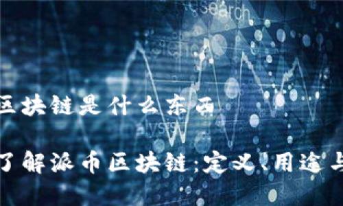 派币区块链是什么东西

深入了解派币区块链：定义、用途与前景