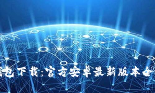 TP钱包下载：官方安卓最新版本全解析
