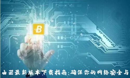   
TP路由器最新版本下载指南：确保你的网络安全与稳定