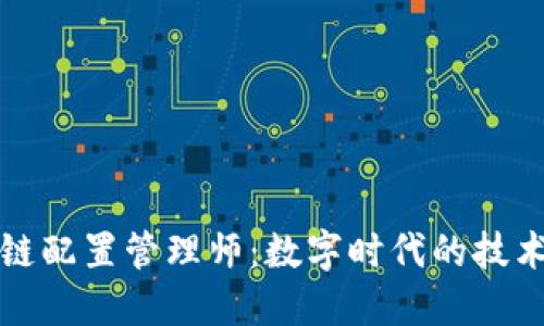 区块链配置管理师：数字时代的技术先锋