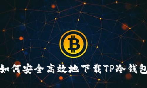 如何安全高效地下载TP冷钱包