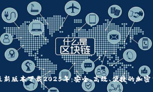TP钱包最新版本下载2025年：安全、高效、便捷的加密货币钱包