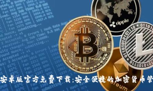 :
TP钱包安卓版官方免费下载：安全便捷的加密货币管理工具