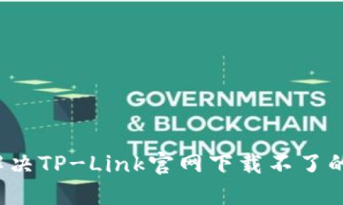 如何解决TP-Link官网下载不了的问题？