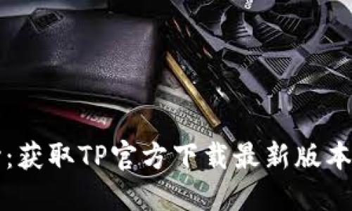 TP下载中心：获取TP官方下载最新版本的完整指南