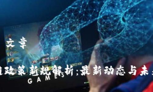 ### 文章

区块链政策新规解析：最新动态与未来趋势