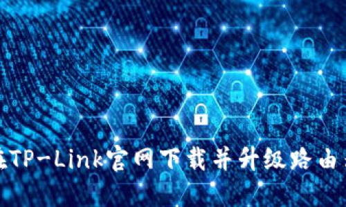 如何在TP-Link官网下载并升级路由器固件