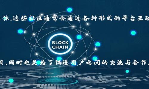 区块链中的社区名称通常指的是与特定区块链项目、技术或加密货币相关联的用户、开发者和爱好者的聚集体。这些社区通常会通过各种形式的平台互动，包括社交媒体、论坛、聊天室或专业网站。每个区块链项目可能都有一个特定的名称来指代它的社区，例如：

1. **比特币社区 (Bitcoin Community)**：围绕比特币这一最初的加密货币而形成的社区。
2. **以太坊社区 (Ethereum Community)**：围绕以太坊平台的开发者和用户。
3. **瑞波社区 (Ripple Community)**：专注于瑞波网络的用户和开发者。

此外，还有许多其他的区块链项目和平台，其社区名称也会有所区别。社区的名称不仅是为了代表特定的项目，同时也是为了促进用户之间的交流与合作，推动项目的发展和技术的创新。

如果您需要有关区块链社区的更详细信息或特定项目的社区情况，请告诉我！