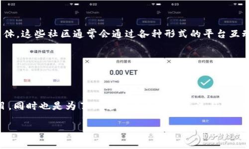 区块链中的社区名称通常指的是与特定区块链项目、技术或加密货币相关联的用户、开发者和爱好者的聚集体。这些社区通常会通过各种形式的平台互动，包括社交媒体、论坛、聊天室或专业网站。每个区块链项目可能都有一个特定的名称来指代它的社区，例如：

1. **比特币社区 (Bitcoin Community)**：围绕比特币这一最初的加密货币而形成的社区。
2. **以太坊社区 (Ethereum Community)**：围绕以太坊平台的开发者和用户。
3. **瑞波社区 (Ripple Community)**：专注于瑞波网络的用户和开发者。

此外，还有许多其他的区块链项目和平台，其社区名称也会有所区别。社区的名称不仅是为了代表特定的项目，同时也是为了促进用户之间的交流与合作，推动项目的发展和技术的创新。

如果您需要有关区块链社区的更详细信息或特定项目的社区情况，请告诉我！