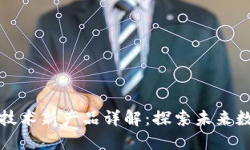 区块链技术新产品详解：探索未来数字经济
