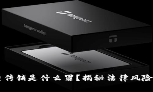 区块链传销是什么罪？揭秘法律风险与责任