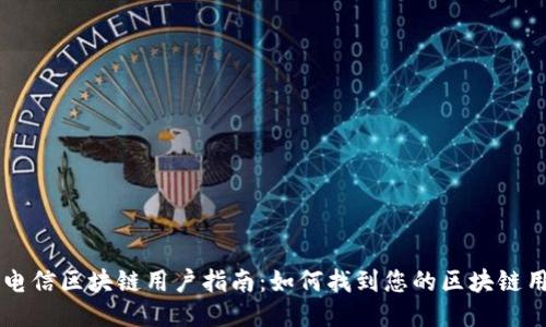 中国电信区块链用户指南：如何找到您的区块链用户名