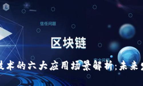 区块链技术的六大应用场景解析：未来发展趋势