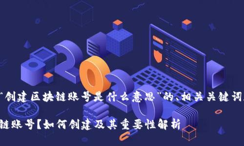 以下是针对“创建区块链账号是什么意思”的、相关关键词和内容大纲。

什么是区块链账号？如何创建及其重要性解析