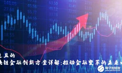 接近且的
区块链金融创新方案详解：推动金融变革的未来之路