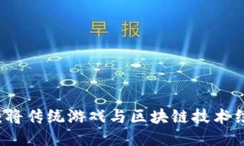 区块链游戏公司：将传统游戏与区块链技术结合的创新型企业